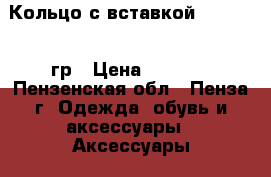 Кольцо с вставкой 585* 2,02 гр › Цена ­ 3 100 - Пензенская обл., Пенза г. Одежда, обувь и аксессуары » Аксессуары   . Пензенская обл.,Пенза г.